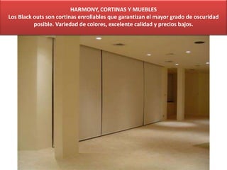 HARMONY, CORTINAS Y MUEBLES
Los Black outs son cortinas enrollables que garantizan el mayor grado de oscuridad
posible. Variedad de colores, excelente calidad y precios bajos.
 