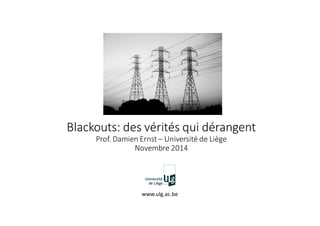 Blackouts: des vérités qui dérangent
Prof. Damien Ernst – Université de Liège
Novembre 2014
www.ulg.ac.be
 