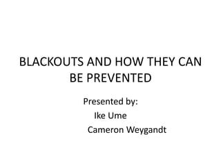 BLACKOUTS AND HOW THEY CAN
BE PREVENTED
Presented by:
Ike Ume
Cameron Weygandt
 