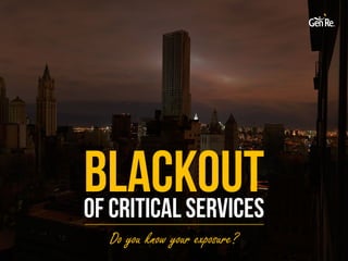 Blackoutof Critical Services
Do you know your exposure?
 