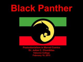 Black Panther
Postcolonialism in Marvel Comics
Dr. Julian C. Chambliss
Valcenia College
February 10, 2015
 