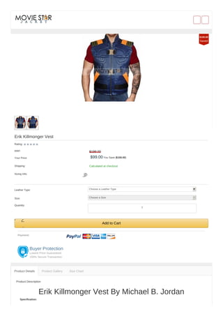 Erik Killmonger Vest
Rating:
RRP: $199.00
Your Price: $99.00 You Save ($100.00)
Shipping: Calculated at checkout
Sizing Info:
Leather Type: Choose a Leather Type
Size: Choose a Size
Quantity:
Add to Cart
Payment:
Buyer Protection
Lowest Price Guaranteed
100% Secure Transaction
Product Description
Erik Killmonger Vest By Michael B. Jordan
Specification:
Product Details Product Gallery Size Chart
$100.00
Saved
1
 