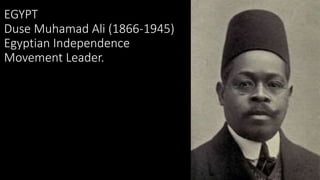 EGYPT
Duse Muhamad Ali (1866-1945)
Egyptian Independence
Movement Leader.
 