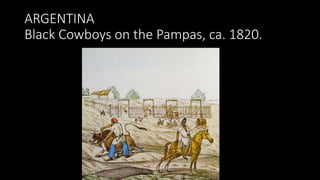 ARGENTINA
Black Cowboys on the Pampas, ca. 1820.
 