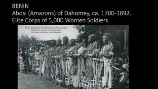 BENIN
Ahosi (Amazons) of Dahomey, ca. 1700-1892.
Elite Corps of 5,000 Women Soldiers.
 