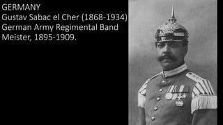 GERMANY
Gustav Sabac el Cher (1868-1934)
German Army Regimental Band
Meister, 1895-1909.
 