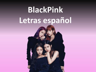 BlackPink
Letras español
 