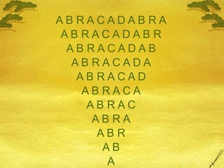 A B R A C A D A B R AA B R A C A D A B RA B R A C A D A BA B R A C A D AA B R A C A DA B R A C AA B R A CA B R AA B RA BA