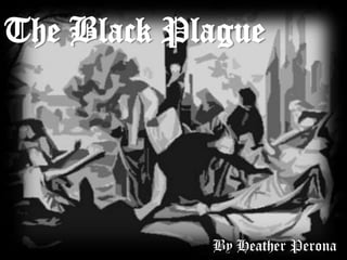 The Black Plague




            By Heather Perona
 