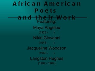 African American Poets  and their Work Featuring: Maya Angelou (1928 -  ) Nikki Giovanni (1943 -  ) Jacqueline Woodson (1963 -  ) Langston Hughes (1902 - 1967) 