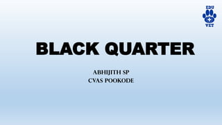 BLACK QUARTER
ABHIJITH SP
CVAS POOKODE
 