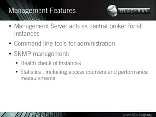 Management Features
●
     Management Server acts as central broker for all
     Instances
●
     Command line tools for administration
●
     SNMP management:
     ●
         Health check of Instances
     ●
         Statistics , including access counters and performance
         measurements




23
 