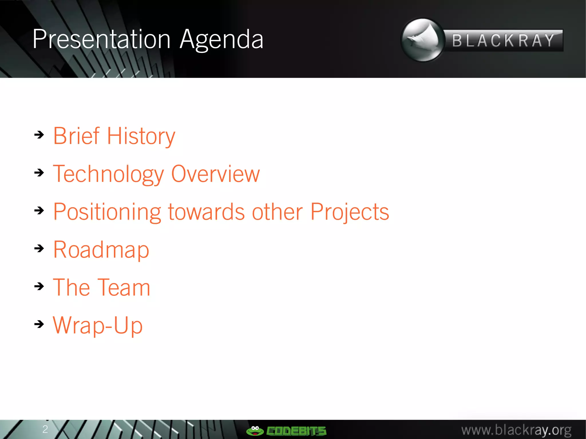 Presentation Agenda


➔
    Brief History
➔
    Technology Overview
➔
    Positioning towards other Projects
➔
    Roadmap
➔
    The Team
➔
    Wrap-Up



2
 