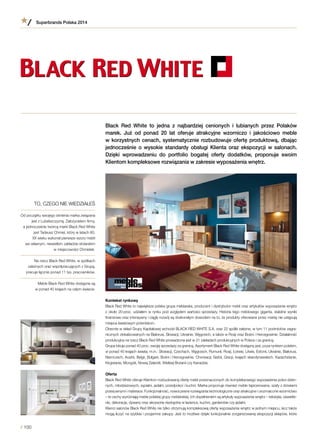 Black Red White to jedna z najbardziej cenionych i lubianych przez Polaków
marek. Już od ponad 20 lat oferuje atrakcyjne wzorniczo i  jakościowo meble
w korzystnych cenach, systematycznie rozbudowuje ofertę produktową, dbając
jednocześnie o  wysokie standardy obsługi Klienta oraz ekspozycji w  salonach.
Dzięki wprowadzeniu do portfolio bogatej oferty dodatków, proponuje swoim
Klientom kompleksowe rozwiązania w zakresie wyposażenia wnętrz.
Kontekst rynkowy
Black Red White to największa polska grupa meblarska, producent i dystrybutor mebli oraz artykułów wyposażenia wnętrz
z około 20-proc. udziałem w rynku pod względem wartości sprzedaży. Historia tego meblowego giganta, stabilne wyniki
finansowe oraz intensywny i ciągły rozwój są doskonałym dowodem na to, że produkty oferowane przez markę nie ustępują
miejsca światowym potentatom.
Obecnie w skład Grupy Kapitałowej wchodzi BLACK RED WHITE S.A. oraz 22 spółki zależne, w tym 11 podmiotów zagra-
nicznych zlokalizowanych na Białorusi, Słowacji, Ukrainie, Węgrzech, a także w Rosji oraz Bośni i Hercegowinie. Działalność
produkcyjna na rzecz Black Red White prowadzona jest w 21 zakładach produkcyjnych w Polsce i za granicą.
Grupa lokuje ponad 40 proc. swojej sprzedaży za granicą. Asortyment Black Red White dostępny jest, poza rynkiem polskim,
w ponad 40 krajach świata, m.in.: Słowacji, Czechach, Węgrzech, Rumunii, Rosji, Łotwie, Litwie, Estonii, Ukrainie, Białorusi,
Niemczech, Austrii, Belgii, Bułgarii, Bośni i Hercegowinie, Chorwacji, Serbii, Grecji, krajach skandynawskich, Kazachstanie,
Kirgistanie, Mongolii, Nowej Zelandii, Wielkiej Brytanii czy Kanadzie.
Oferta
Black Red White oferuje Klientom rozbudowaną ofertę mebli przeznaczonych do kompleksowego wyposażenia pokoi dzien-
nych, młodzieżowych, sypialni, jadalni, przedpokoi i kuchni. Marka proponuje również meble tapicerowane, szafy z drzwiami
przesuwnymi i materace. Funkcjonalność, nowoczesne rozwiązania technologiczne oraz atrakcyjne i urozmaicone wzornictwo
– te cechy wyróżniają meble polskiej grupy meblarskiej. Ich dopełnieniem są artykuły wyposażenia wnętrz – tekstylia, oświetle-
nie, dekoracje, dywany oraz akcesoria niezbędne w łazience, kuchni, garderobie czy jadalni.
Klienci salonów Black Red White nie tylko otrzymują kompleksową ofertę wyposażenia wnętrz w jednym miejscu, lecz także
mogą liczyć na szybkie i przyjemne zakupy. Jest to możliwe dzięki funkcjonalnie zorganizowanej ekspozycji sklepów, które
TO, CZEGO NIE WIEDZIAŁEŚ
Od początku swojego istnienia marka związana
jest z Lubelszczyzną. Założycielem firmy,
a jednocześnie twórcą marki Black Red White
jest Tadeusz Chmiel, który w latach 80.
XX wieku wykonał pierwsze wzory mebli
we własnym, niewielkim zakładzie stolarskim
w miejscowości Chmielek.
Na rzecz Black Red White, w spółkach
zależnych oraz współpracujących z Grupą,
pracuje łącznie ponad 11 tys. pracowników.
Meble Black Red White dostępne są
w ponad 40 krajach na całym świecie.
Superbrands Polska 2014
/ 100
 