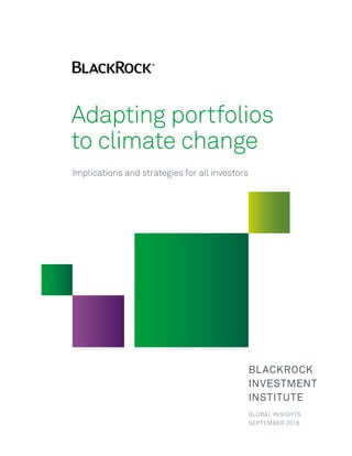 BLACKROCK
INVESTMENT
INSTITUTE
GLOBAL INSIGHTS
SEPTEMBER 2016
Adapting portfolios
to climate change
Implications and strategies for all investors
 