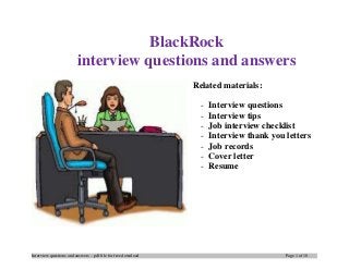 Interview questions and answers – pdf file for free download Page 1 of 10
BlackRock
interview questions and answers
Related materials:
- Interview questions
- Interview tips
- Job interview checklist
- Interview thank you letters
- Job records
- Cover letter
- Resume
 