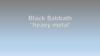 Black Sabbath
“heavy metal”
 