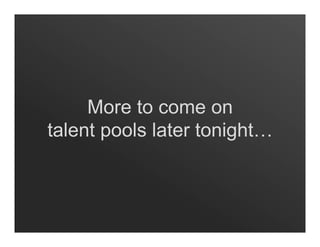 More to come on
talent pools later tonight…
 