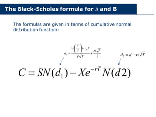 The Black-Scholes formula for ∆
∆
∆
∆ and B
The formulas are given in terms of cumulative normal
distribution function:
2
ln
1
T
T
T
r
X
S
d
f
σ
σ
+
+






= T
d
d σ
−
= 1
2
)
2
(
)
( 1 d
N
Xe
d
SN
C rT
−
−
=
 