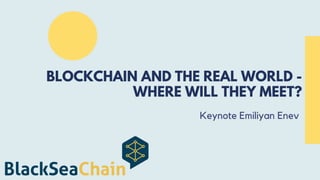 Keynote Emiliyan Enev
BLOCKCHAIN AND THE REAL WORLD -
WHERE WILL THEY MEET?
 