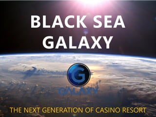 BLACK SEA
GALAXY
THE NEXT GENERATION OF CASINO RESORT
 