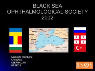 BLACK SEA OPHTHALMOLOGICAL SOCIETY 2002 Associate members: ARMENIA AZERBAIJAN GREECE 