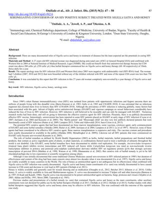 Onifade et al., Afr. J. Infect. Dis. (2015) 9(2): 47 – 50
http://dx.doi.org/10.4314/ajid.v9i2.6
47
SERONEGATIVE CONVERSION OF AN HIV POSITIVE SUBJECT TREATED WITH NIGELLA SATIVA AND HONEY
* 1
Onifade, A. A., 2
Jewell, A. P., and 3
Okesina, A. B.
1
Immunology unit, Chemical Pathology department, College of Medicine, University of Ibadan, Nigeria. 2
Faculty of Health 
Social Care Education, St George’s University of London  Kingston University, London. 3
Osun State University, Osogbo,
Nigeria.
*E-mail: abdufattah_sa@yahoo.com
Abstract
Background: There are many documented roles of Nigella sativa and honey in treatment of diseases but the least expected are the potentials in curing HIV
infection.
Materials and Method: A 27 years old HIV infected woman was diagnosed during ante-natal care (ANC) at General Hospital (EIA) and confirmed with
Western blot in 2004 at National Institute of Medical Research, Lagos (NIMR). She could not benefit from free antiretroviral therapy because her CD4
count was above 200 cells/ µL (350 cells/ µL) thus herbal therapist commenced her on Nigella sativa and honey therapy (60: 40 respectively) of 10mls
thrice daily for a year.
Result: The repeat serology tests for HIV infection (EIA and Western blot) since 2005 were negative with undetectable viral (HIV-RNA) load. The woman
had 3 children (2007, 2010 and 2012) that were breastfed without any of the children infected with HIV and none of the repeat CD4 count was less than 750
cells/ µL.
Conclusion: It was concluded by this report that HIV infection in this 27 years old woman completely sero-reverted by a year therapy of Nigella sativa and
honey.
Key word: HIV infection, Nigella sativa, honey, serology tests.
Introduction
Since 1980’s when Human immunodeficiency virus (HIV) was isolated from patients with opportunistic infections and Kaposi sarcoma there are
millions of people living with this dreadful virus (Barre-Sinoussi et al, 1983; Gallo et al, 1983 and UNAIDS 2010). It was estimated that no infectious
organism has claimed more lives in history than HIV (UNAIDS 2010). Although the prevalence of HIV infection is reducing globally, many factors had
been associated with this gain. Advent of highly active antiretroviral therapy (HAART) and vigorous campaign on sexual behaviours considerably have
reduced the loss of lives to HIV infection. However, HIV infection is still believed to be incurable and can only be managed with HAART. Numerous
research works had been done, and still on going to determine the effective curative agent for HIV infection. Presently, there is no publicly documented
effective HIV vaccine. Interestingly, seroreversion has been reported in some HIV patients placed on HAART at early stage of HIV infection (Coyne et al,
2007; Jurriaans et al, 2004 and Kassutto et al, 2005). The ‘Berlin patient’ and ‘Mississippi child’ are also very few publicly declared patients that were
functionally cured of HIV infection (Hutter et al, 2009; Lampton 2013; Tobin and Aldrovandi 2014; Saez-Cirion et al, 2013).
The potential HIV curative agents that had been documented are bone marrow transplantation, some vaccines, cytotoxic agent, early commencement
of HAART and some herbal remedies (Abalaka 2004; Hutter et al, 2009; Jurriaans et al 2004; Lampton et al 2013; Lu et al 1997). However, none of these
agents had been considered to be effective HIV curative agent. Bone marrow transplantation is expensive and risky. The vaccines content and procedures
were scantly documented or available to the public (Abalaka 2004; Metadilogkul et al, 2009)). Likewise not all HIV patients that were commenced on
HAART early became sero-reverted (Kassutto et al, 2005).
The role of herbal remedies as defined by World Health Organisation (2002) as herbs, herbal materials, herbal preparations and finished herbal
products, that contain as active ingredients parts of plants, or plant materials, or combinations thereof used to treat a multitude of ailments throughout the
world is not doubtful. Like HAART, some herbal remedies have been documented to inhibit viral replication. For example, Ancistrocladus korupensis
(tropical liana plant) inhibits reverse transcriptase and HIV induced cell fusion while Calophyllum lanigerum was rated as non-nucleoside reverse
transcriptase inhibitor in potency and pentosan poly-sulphate (carbohydrate derivate) inhibits HIV tat regulatory protein (p14) that strongly activates
transcription of proviral DNA (Matthee et al, 1999; Watson et al, 1999; Dhamaratne et al, 2002). But curative role of herbal remedy is yet to be full
elucidated perhaps due to low expectation or scientific recognition among others.
Although it was initially documented that some traditional Chinese Medicines caused sero-reversion in HIV infected patient in 1990’s but duration of
effectiveness and content of the drug had been main concern since almost two decades when it was documented (Lu et al, 1997). Nigella sativa and honey
are widely available in many countries in the World. The role of honey as antimicrobial agent is not ambiguous but its effectiveness when combined with
Nigella sativa in HIV infection was scantly documented. Nigella sativa and honey (main constituents of α- zam) was initially documented to have caused
increase in CD4 count and decrease in viral load in HIV patients (Onifade et al, 2011).
Honey is widely available and generally used for wound dressing and as medication (Osuegbo et al., 2012, Beicher 2013; Johnson et al, 2014). Unlike
honey, N. sativa is widely available in Asia and Mediterranean regions. N. sativa was documented to increase T helper cell and other leucocytes (Bamosa et
al, 1997; El-Kadi and Kandil, 1986). Nigella sativa was documented to be potent antimicrobial agent on bacteria, fungi, protozoa and viruses (Alijabre et al,
2005; Akhtar and Riffat, 1991; Morsi 2000; Topozada et al, 1965).
Previous studies and presentations of a herbal remedy (α- zam) that contained Nigella sativa and honey as the main constituents, other auxiliary
constituents were not declared for public use by the herbal therapist (Onifade et al 2011; Onifade et al 2012; Onifade et al 2013). Further studies with other
herbal therapists suggested that Nigella sativa and honey alone may be effective in HIV infection. This was confirmed with the outcome of this reported
case study.
 