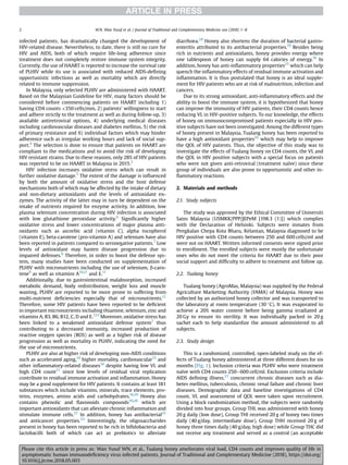 infected patients, has dramatically changed the development of
HIV-related disease. Nevertheless, to date, there is still no cure for
HIV and AIDS, both of which require life-long adherence since
treatment does not completely restore immune system integrity.
Currently, the use of HAART is reported to increase the survival rate
of PLHIV while its use is associated with reduced AIDS-deﬁning
opportunistic infections as well as mortality which are directly
related to immune suppression.
In Malaysia, only selected PLHIV are administered with HAART.
Based on the Malaysian Guideline for HIV, many factors should be
considered before commencing patients on HAART including 1)
having CD4 counts 350 cells/mm, 2) patients' willingness to start
and adhere strictly to the treatment as well as during follow-up, 3)
available antiretroviral options, 4) underlying medical diseases
including cardiovascular diseases and diabetes mellitus, 5) the risk
of primary resistance and 6) individual factors which may hinder
adherence such as irregular working hours and lack of social sup-
port.4
The selection is done to ensure that patients on HAART are
compliant to the medications and to avoid the risk of developing
HIV resistant strains. Due to these reasons, only 28% of HIV patients
was reported to be on HAART in Malaysia in 2015.2
HIV infection increases oxidative stress which can result in
further oxidative damage.5
The extent of the damage is inﬂuenced
by both the amount of oxidative stress and the host defense
mechanisms both of which may be affected by the intake of dietary
and non-dietary antioxidants and the levels of antioxidant en-
zymes. The activity of the latter may in turn be dependent on the
intake of nutrients required for enzyme activity. In addition, low
plasma selenium concentration during HIV infection is associated
with low glutathione peroxidase activity.6
Signiﬁcantly higher
oxidative stress and lower concentrations of major plasma anti-
oxidants such as ascorbic acid (vitamin C), alpha tocopherol
(vitamin E), beta-carotene (pro-vitamin A) and selenium have also
been reported in patients compared to seronegative patients.7
Low
levels of antioxidant may hasten disease progression due to
impaired defenses.8
Therefore, in order to boost the defense sys-
tem, many studies have been conducted on supplementation of
PLHIV with micronutrients including the use of selenium, b-caro-
tene9
as well as vitamins A10,11
and E.11
Additionally, due to gastrointestinal malabsorption, increased
metabolic demand, body redistribution, weight loss and muscle
wasting, PLHIV are reported to be more prone to suffering from
multi-nutrient deﬁciencies especially that of micronutrients.12
Therefore, some HIV patients have been reported to be deﬁcient
in important micronutrients including thiamine, selenium, zinc and
vitamins A, B3, B6, B12, C, D and E.7,13
Moreover, oxidative stress has
been linked to a weakened antioxidant defense system7
thus
contributing to a decreased immunity, increased production of
reactive oxygen species (ROS) as well as a higher risk of disease
progression as well as mortality in PLHIV, indicating the need for
the use of micronutrients.
PLHIV are also at higher risk of developing non-AIDS conditions
such as accelerated aging,14
higher mortality, cardiovascular15
and
other inﬂammatory-related diseases16
despite having low VL and
high CD4 count17
since low levels of residual viral replication
contribute to residual immune activation and inﬂammation. Honey
may be a good supplement for HIV patients. It contains at least 181
substances which include vitamins, minerals, trace elements, pro-
teins, enzymes, amino acids and carbohydrates.18,19
Honey also
contains phenolic and ﬂavonoids compounds19,20
which are
important antioxidants that can alleviate chronic inﬂammation and
stimulate immune cells.21
In addition, honey has antibacterial22
and anticancer properties.23
Interestingly, the oligosaccharides
present in honey has been reported to be rich in biﬁdobacteria and
lactobacilli both of which can act as prebiotics to alleviate
diarrhoea.24
Honey also shortens the duration of bacterial gastro-
enteritis attributed to its antibacterial properties.19
Besides being
rich in nutrients and antioxidants, honey provides energy where
one tablespoon of honey can supply 64 calories of energy.18
In
addition, honey has anti-inﬂammatory properties25
which can help
quench the inﬂammatory effects of residual immune activation and
inﬂammation. It is thus postulated that honey is an ideal supple-
ment for HIV patients who are at risk of malnutrition, infection and
cancers.
Due to its strong antioxidant, anti-inﬂammatory effects and the
ability to boost the immune system, it is hypothesized that honey
can improve the immunity of HIV patients, their CD4 counts hence
reducing VL in HIV-positive subjects. To our knowledge, the effects
of honey on immunocompromised patients especially in HIV pos-
itive subjects have not been investigated. Among the different types
of honey present in Malaysia, Tualang honey has been reported to
have a high antioxidant properties26
which may help to improve
the QOL of HIV patients. Thus, the objective of this study was to
investigate the effects of Tualang honey on CD4 counts, the VL and
the QOL in HIV positive subjects with a special focus on patients
who were not given anti-retroviral (treatment naïve) since these
group of individuals are also prone to opportunistic and other in-
ﬂammatory reactions.
2. Materials and methods
2.1. Study subjects
The study was approved by the Ethical Committee of Universiti
Sains Malaysia (USMKK/PPP/JEPeM [198.3 (1)]) which complies
with the Declaration of Helsinki. Subjects were inmates from
Pengkalan Chepa Kota Bharu, Kelantan, Malaysia diagnosed to be
HIV positive with CD4 counts between 250 and 600 cells/ml and
were not on HAART. Written informed consents were signed prior
to enrollment. The enrolled subjects were mostly the unfortunate
ones who do not meet the criteria for HAART due to their poor
social support and difﬁculty to adhere to treatment and follow up.
2.2. Tualang honey
Tualang honey (AgroMas, Malaysia) was supplied by the Federal
Agriculture Marketing Authority (FAMA) of Malaysia. Honey was
collected by an authorized honey collector and was transported to
the laboratory at room temperature (30 C). It was evaporated to
achieve a 20% water content before being gamma irradiated at
20 Gy to ensure its sterility. It was individually packed in 20 g
sachet each to help standardize the amount administered to all
subjects.
2.3. Study design
This is a randomized, controlled, open-labeled study on the ef-
fects of Tualang honey administered at three different doses for six
months (Fig. 1). Inclusion criteria was PLHIV who were treatment
naïve with CD4 counts 250e600 cell/ml. Exclusion criteria include
AIDS deﬁning illness,27
concurrent chronic diseases such as dia-
betes mellitus, tuberculosis, chronic renal failure and chronic liver
diseases. Demographic data and baseline investigations of CD4
count, VL and assessment of QOL were taken upon recruitment.
Using a block randomization method, the subjects were randomly
divided into four groups. Group THL was administered with honey
20 g daily (low dose), Group THI received 20 g of honey two times
daily (40 g/day, intermediate dose), Group THH received 20 g of
honey three times daily (40 g/day, high dose) while Group THC did
not receive any treatment and served as a control (an acceptable
W.N. Wan Yusuf et al. / Journal of Traditional and Complementary Medicine xxx (2018) 1e8
2
Please cite this article in press as: Wan Yusuf WN, et al., Tualang honey ameliorates viral load, CD4 counts and improves quality of life in
asymptomatic human immunodeﬁciency virus infected patients, Journal of Traditional and Complementary Medicine (2018), https://doi.org/
10.1016/j.jtcme.2018.05.003
 