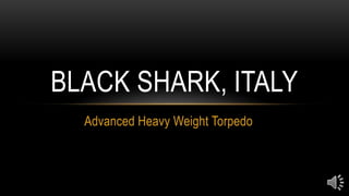 Advanced Heavy Weight Torpedo
BLACK SHARK, ITALY
 