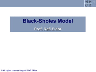 1
©All rights reserved to prof. Rafi Eldor
Black-Sholes Model
Prof. Rafi Eldor
 