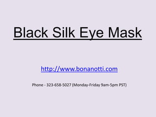 Black Silk Eye Mask
http://www.bonanotti.com
Phone - 323-658-5027 (Monday-Friday 9am-5pm PST)
 