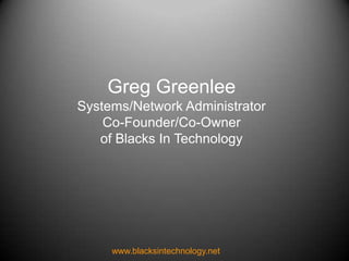 Greg Greenlee Systems/Network Administrator Co-Founder/Co-Owner of Blacks In Technology www.blacksintechnology.net 