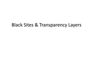 Black Sites & Transparency Layers
 