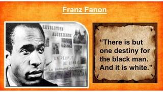 “There is but
one destiny for
the black man.
And it is white.”
Franz Fanon
 
