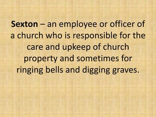 Sexton – an employee or officer of
a church who is responsible for the
care and upkeep of church
property and sometimes for
ringing bells and digging graves.
 