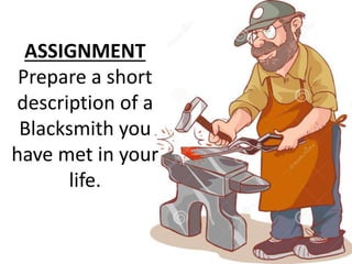 ASSIGNMENT
Prepare a short
description of a
Blacksmith you
have met in your
life.
 