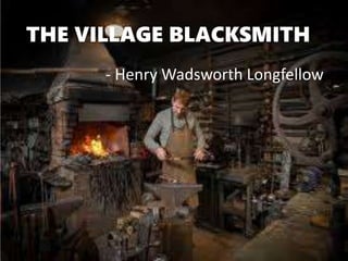 THE VILLAGE BLACKSMITH
- Henry Wadsworth Longfellow
 