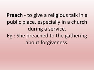 Preach - to give a religious talk in a
public place, especially in a church
during a service.
Eg : She preached to the gathering
about forgiveness.
 