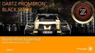 DARTZ PROMBRON'
BLACK.SNAKE
World Most Expensive
Bespoke Noble Opulent Coach - B.N.O.C.
DARTZ Proceed
 