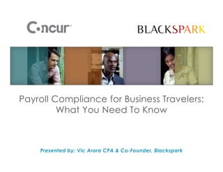Payroll Compliance for Business Travelers:
What You Need To Know

Presented by: Vic Arora CPA & Co-Founder, Blackspark

 
