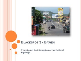 BLACKSPOT 3 - BAWEN

Y junction at the intersection of two National
Highways
 