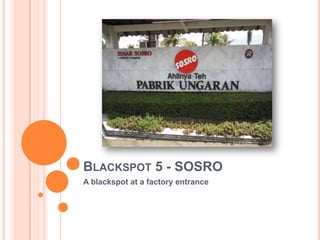 BLACKSPOT 5 - SOSRO
A blackspot at a factory entrance
 