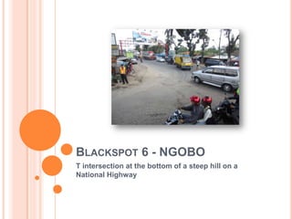 BLACKSPOT 6 - NGOBO
T intersection at the bottom of a steep hill on a
National Highway
 