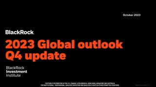 FOR PUBLIC DISTRIBUTION IN THE U.S., CANADA, LATIN AMERICA, HONG KONG, SINGAPORE AND AUSTRALIA.
FOR INSTITUTIONAL, PROFESSIONAL, QUALIFIED INVESTORS AND QUALIFIED CLIENTS IN OTHER PERMITTED COUNTRIES.
2023 Global outlook
Q4 update
October 2023
BIIM1023U/M-3148795-1/21
 