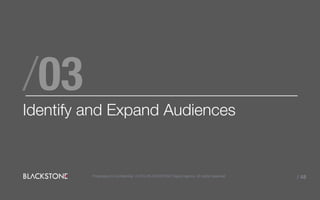 /03
Identify and Expand Audiences
Proprietary & Confidential. © 2014 BLACKSTONE Digital Agency All rights reserved. / 48
 