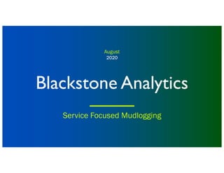 2020
2020
2020
2020
Blackstone Analytics
August
Service Focused Mudlogging
 