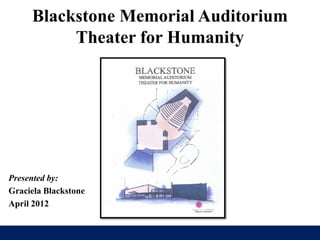 Blackstone Memorial Auditorium
          Theater for Humanity




Presented by:
Graciela Blackstone
April 2012
 