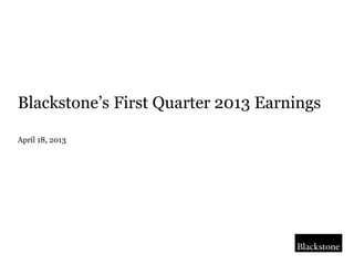 Blackstone’s  First  Quarter  2013  Earnings
April 18, 2013
 