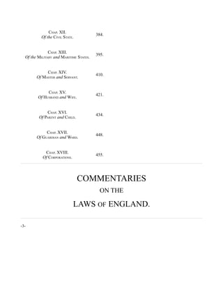 CHAP. XII.
Of the CIVIL STATE.
384.
CHAP. XIII.
Of the MILITARY and MARITIME STATES.
395.
CHAP. XIV.
Of MASTER and SERVANT.
410.
CHAP. XV.
Of HUSBAND and WIFE.
421.
CHAP. XVI.
Of PARENT and CHILD.
434.
CHAP. XVII.
Of GUARDIAN and WARD.
448.
CHAP. XVIII.
Of CORPORATIONS.
455.
COMMENTARIES
ON THE
LAWS OF ENGLAND.
-3-
 