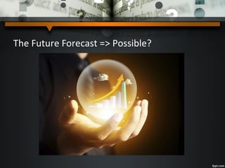 The Future Forecast => Possible?
 